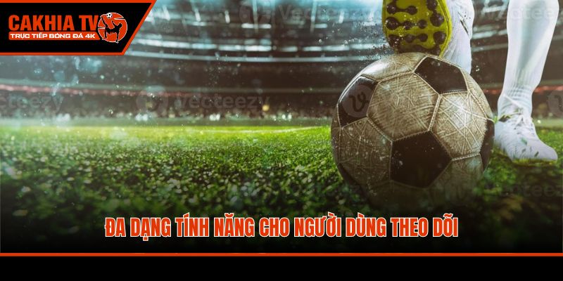 Đa dạng tính năng cho người dùng theo dõi
